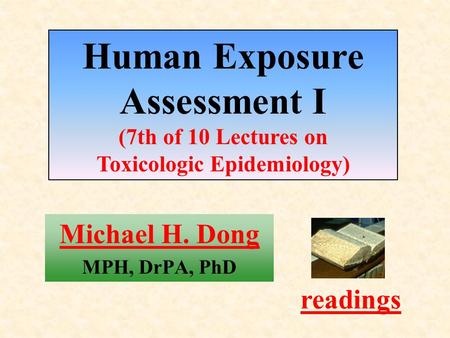 Michael H. Dong MPH, DrPA, PhD readings Human Exposure Assessment I (7th of 10 Lectures on Toxicologic Epidemiology)