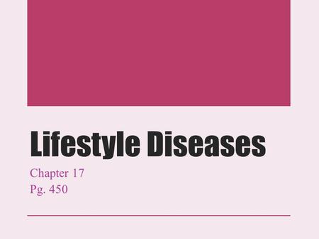 Lifestyle Diseases Chapter 17 Pg. 450. LIFESTYLE DISEASE Or non-communicable diseases, cannot spread from person to person.