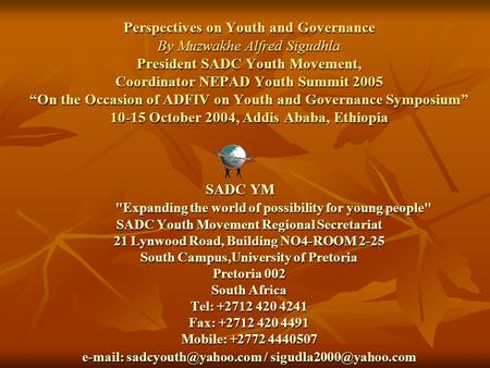 Perspectives on Youth and Governance By Muzwakhe Alfred Sigudhla President SADC Youth Movement, Coordinator NEPAD Youth Summit 2005 “On the Occasion of.