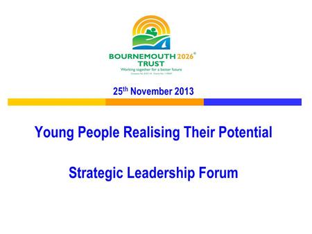 25 th November 2013 Young People Realising Their Potential Strategic Leadership Forum.