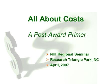 All About Costs A Post-Award Primer  NIH Regional Seminar  Research Triangle Park, NC  April, 2007.