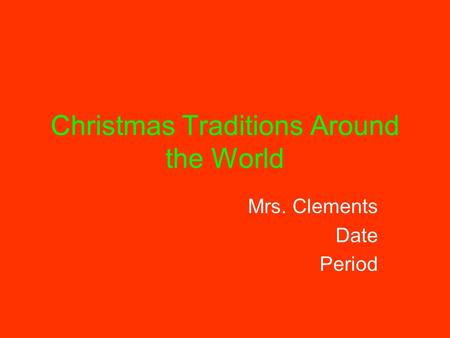 Christmas Traditions Around the World Mrs. Clements Date Period.