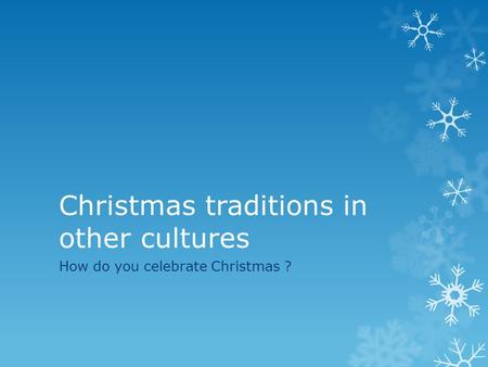 Christmas traditions in other cultures How do you celebrate Christmas ?