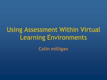 Using Assessment Within Virtual Learning Environments Colin milligan.