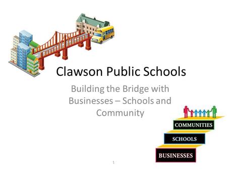 Clawson Public Schools Building the Bridge with Businesses – Schools and Community 1.