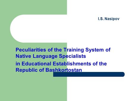 I.S. Nasipov Peculiarities of the Training System of Native Language Specialists in Educational Establishments of the Republic of Bashkortostan.