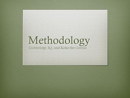 Methodology Technology, IQ, and Koko the Gorilla.