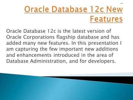 Oracle Database 12c is the latest version of Oracle Corporations flagship database and has added many new features. In this presentation I am capturing.