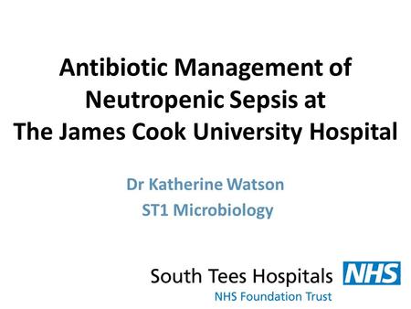 Dr Katherine Watson ST1 Microbiology Antibiotic Management of Neutropenic Sepsis at The James Cook University Hospital.