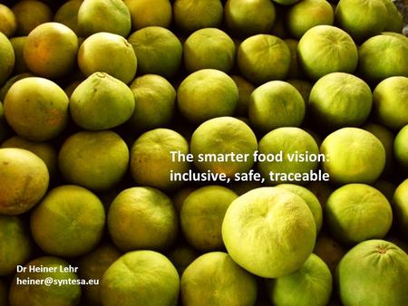 The smarter food vision: inclusive, safe, traceable Dr Heiner Lehr