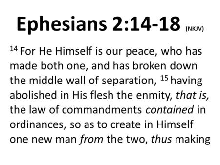Ephesians 2:14-18 (NKJV) 14 For He Himself is our peace, who has made both one, and has broken down the middle wall of separation, 15 having abolished.