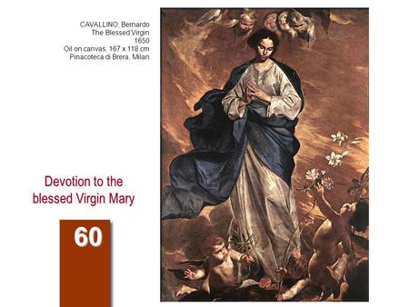 Devotion to the blessed Virgin Mary 60 CAVALLINO, Bernardo The Blessed Virgin 1650 Oil on canvas, 167 x 118 cm Pinacoteca di Brera, Milan.