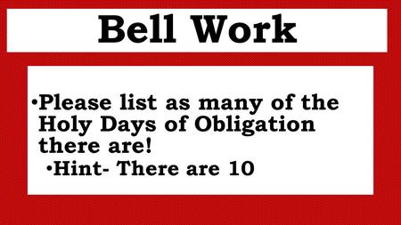 Bell Work Please list as many of the Holy Days of Obligation there are! Hint- There are 10.