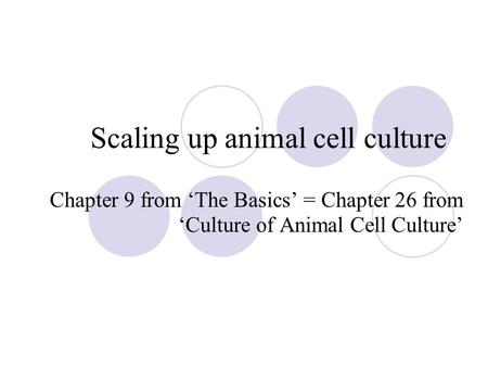 Scaling up animal cell culture Chapter 9 from ‘The Basics’ = Chapter 26 from ‘Culture of Animal Cell Culture’