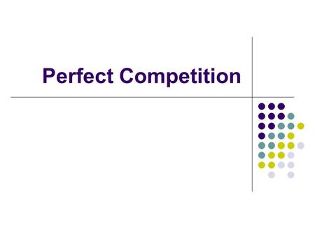 Perfect Competition. Objectives By the end of this lesson you should be able to… Define Perfect Competition Explain 2 characteristics of the Perfect Competition.