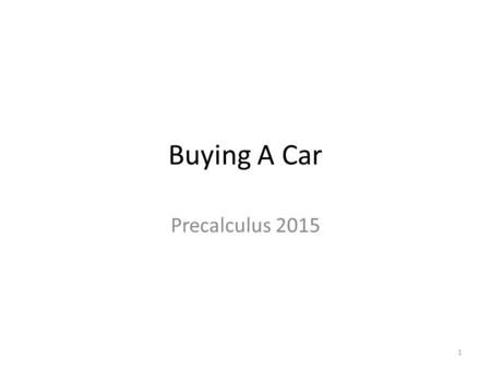 Buying A Car Precalculus 2015 1. How to Buy A Car Research – Needs/Wants – Reliability – Safety Used Car Buying – Dealer or Individual New Car Buying.