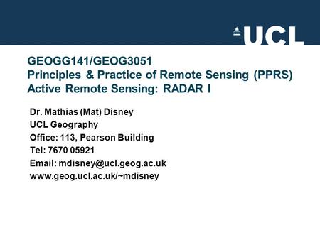 GEOGG141/GEOG3051 Principles & Practice of Remote Sensing (PPRS) Active Remote Sensing: RADAR I Dr. Mathias (Mat) Disney UCL Geography Office: 113, Pearson.