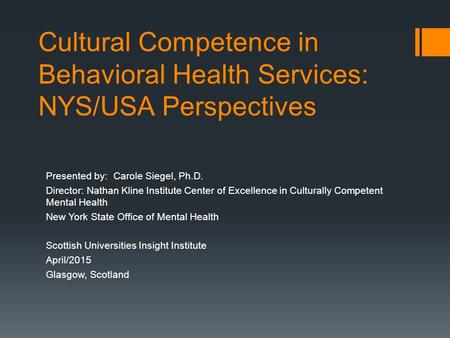 Cultural Competence in Behavioral Health Services: NYS/USA Perspectives Presented by: Carole Siegel, Ph.D. Director: Nathan Kline Institute Center of Excellence.
