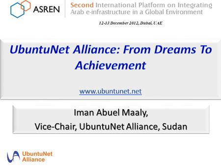 Iman Abuel Maaly, Vice-Chair, UbuntuNet Alliance, Sudan Iman Abuel Maaly, Vice-Chair, UbuntuNet Alliance, Sudan 12-13 December 2012, Dubai, UAE.