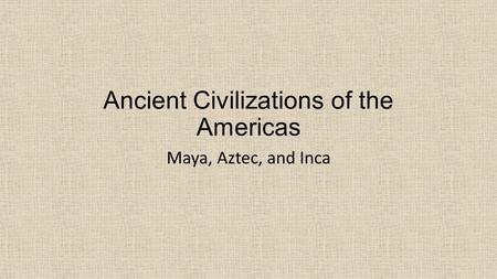 Ancient Civilizations of the Americas Maya, Aztec, and Inca.
