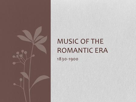 1830-1900 MUSIC OF THE ROMANTIC ERA. Melody Melody receives the greatest emphasis and its style is chiefly melody with accompaniment. Melodies are more.