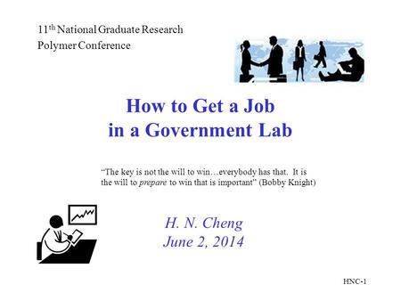 HNC-1 How to Get a Job in a Government Lab H. N. Cheng June 2, 2014 11 th National Graduate Research Polymer Conference “The key is not the will to win…everybody.
