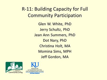 R-11: Building Capacity for Full Community Participation Glen W. White, PhD Jerry Schultz, PhD Jean Ann Summers, PhD Dot Nary, PhD Christina Holt, MA Momina.