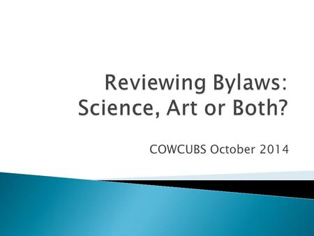 COWCUBS October 2014.  Purpose of Bylaws (Susan Belcher)  Framework and Content (Jodie Gallais)  Factors That Trigger a Review or Revision (Annette.