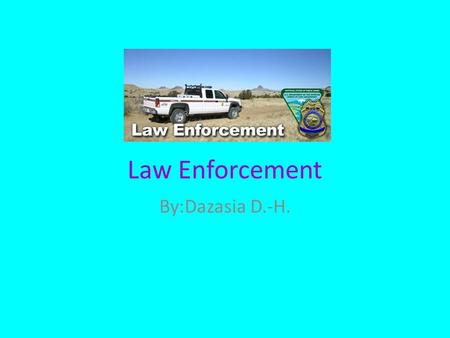 Law Enforcement By:Dazasia D.-H.. What they do? The primary responsibility of police officers is to protect the public, or if commissioned, the person/group/organization.