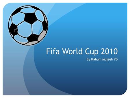 Fifa World Cup 2010 By Mahum Mujeeb 7D. What is the Fifa World Cup ? The fifa world cup is also known as the world cup as it is one of the worlds biggest.