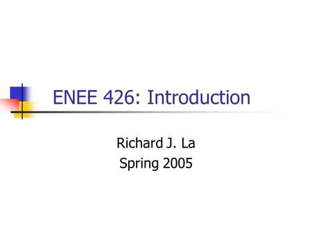 ENEE 426: Introduction Richard J. La Spring 2005.