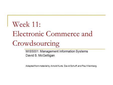 Week 11: Electronic Commerce and Crowdsourcing MIS5001: Management Information Systems David S. McGettigan Adapted from material by Arnold Kurtz, David.
