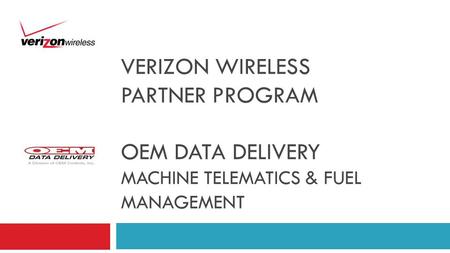VERIZON WIRELESS PARTNER PROGRAM OEM DATA DELIVERY MACHINE TELEMATICS & FUEL MANAGEMENT.