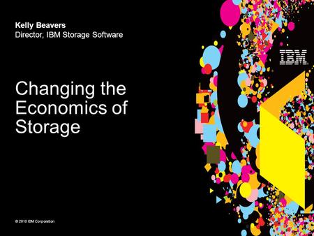© 2010 IBM Corporation Kelly Beavers Director, IBM Storage Software Changing the Economics of Storage.