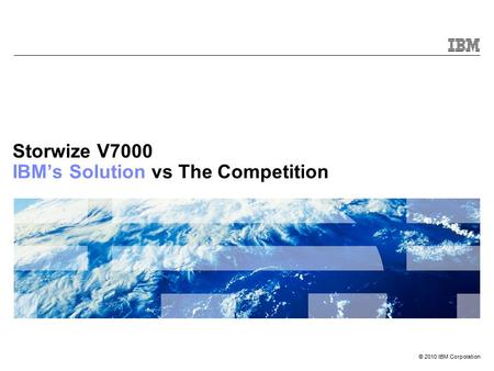 © 2010 IBM Corporation Storwize V7000 IBM’s Solution vs The Competition.