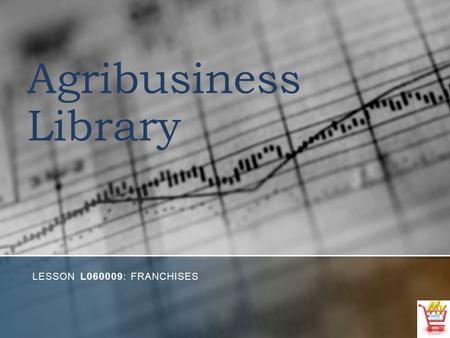 Agribusiness Library LESSON L060009: FRANCHISES. Objectives 1. Define franchise, franchisor, and franchisee. 2. Identify examples of agricultural and.