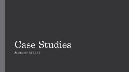 Case Studies Segments 32,33,34. Case Study Process - Overview.