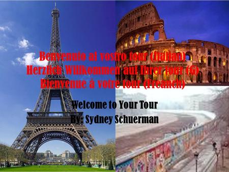 Benvenuto al vostro tour (Italian) Herzlich Willkommen auf Ihrer tour (G) Bienvenue à votre tour (Freanch) Welcome to Your Tour By: Sydney Schuerman.