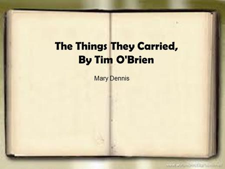 The Things They Carried, By Tim O'Brien Mary Dennis.
