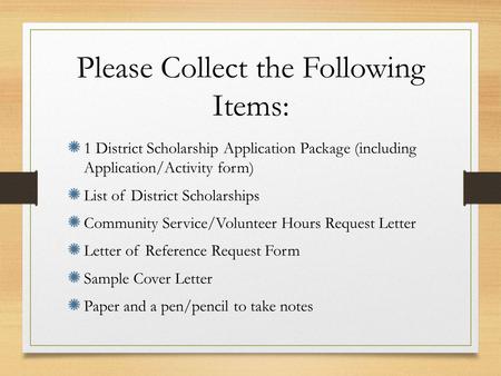 Please Collect the Following Items: 1 District Scholarship Application Package (including Application/Activity form) List of District Scholarships Community.
