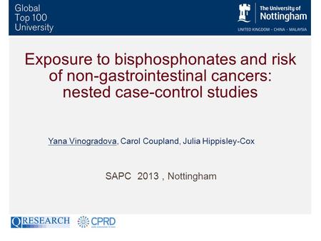Exposure to bisphosphonates and risk of non-gastrointestinal cancers: nested case-control studies SAPC 2013, Nottingham Yana Vinogradova, Carol Coupland,