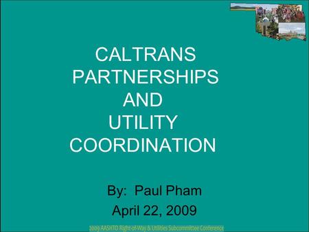 CALTRANS PARTNERSHIPS AND UTILITY COORDINATION By: Paul Pham April 22, 2009.