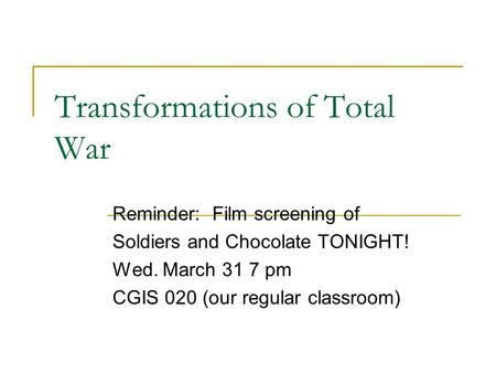 Transformations of Total War Reminder: Film screening of Soldiers and Chocolate TONIGHT! Wed. March 31 7 pm CGIS 020 (our regular classroom)