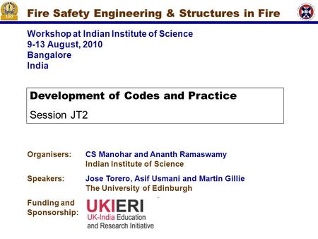 Workshop at Indian Institute of Science 9-13 August, 2010 Bangalore India Fire Safety Engineering & Structures in Fire Organisers:CS Manohar and Ananth.