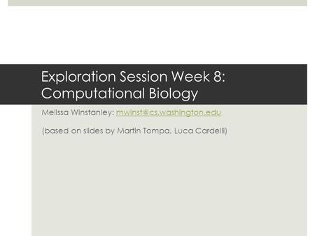 Exploration Session Week 8: Computational Biology Melissa Winstanley: (based on slides by Martin Tompa,