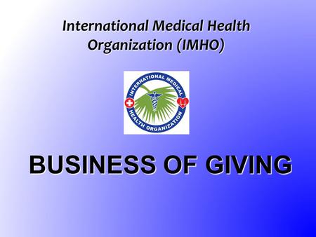 International Medical Health Organization (IMHO) BUSINESS OF GIVING.