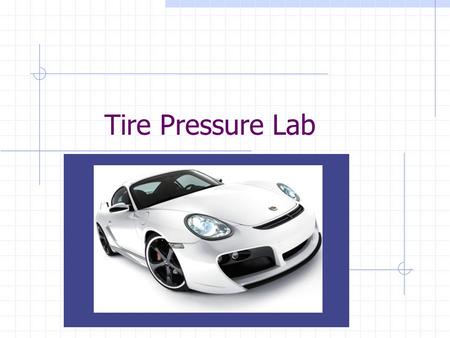Tire Pressure Lab. Goal of the Lab Determine the average tire pressure for a passenger vehicle. Measure the contact patch of the tire. Calculate the aspect.
