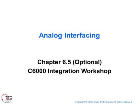 Analog Interfacing Chapter 6.5 (Optional) C6000 Integration Workshop Copyright © 2005 Texas Instruments. All rights reserved. Technical Training Organization.