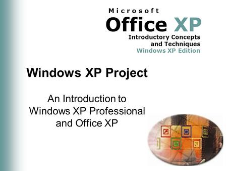 Office XP Introductory Concepts and Techniques Windows XP Edition M i c r o s o f t Windows XP Project An Introduction to Windows XP Professional and Office.