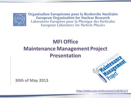 MFI Office Maintenance Management Project Presentation 30th of May 2013 https://edms.cern.ch/document/1287822/3.